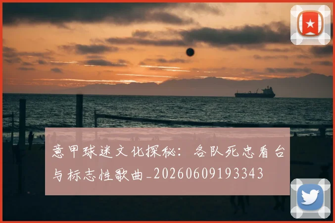 意甲球迷文化探秘:各队死忠看台与标志性歌曲_20260609193343