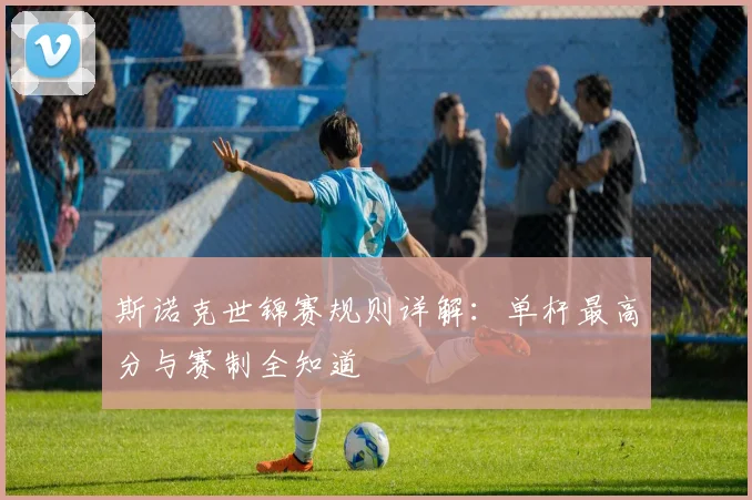 斯诺克世锦赛规则详解：单杆最高分与赛制全知道