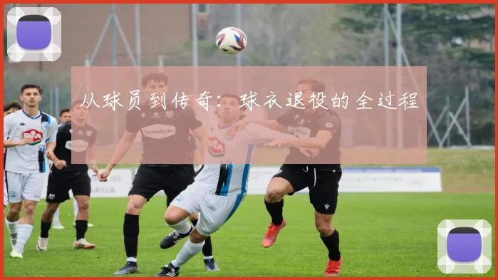 从球员到传奇：球衣退役的全过程