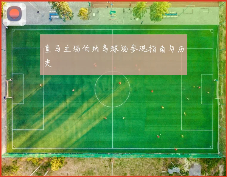 皇马主场伯纳乌球场参观指南与历史