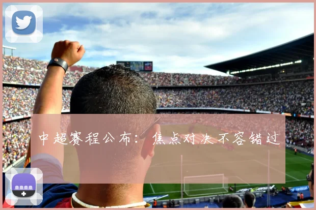 中超赛程公布:焦点对决不容错过