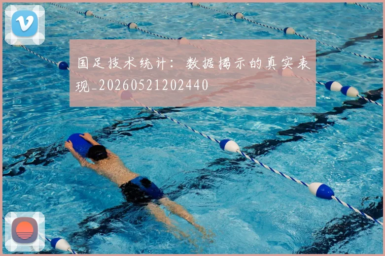 国足技术统计：数据揭示的真实表现_20260521202440