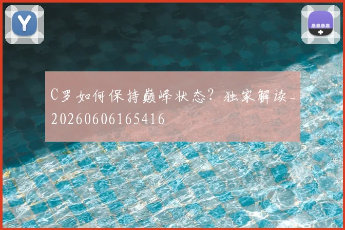 C罗如何保持巅峰状态?独家解读_20260606165416