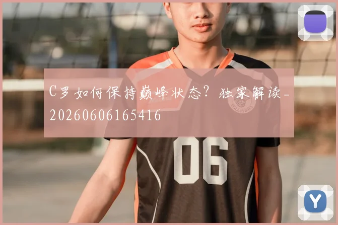 C罗如何保持巅峰状态?独家解读_20260606165416