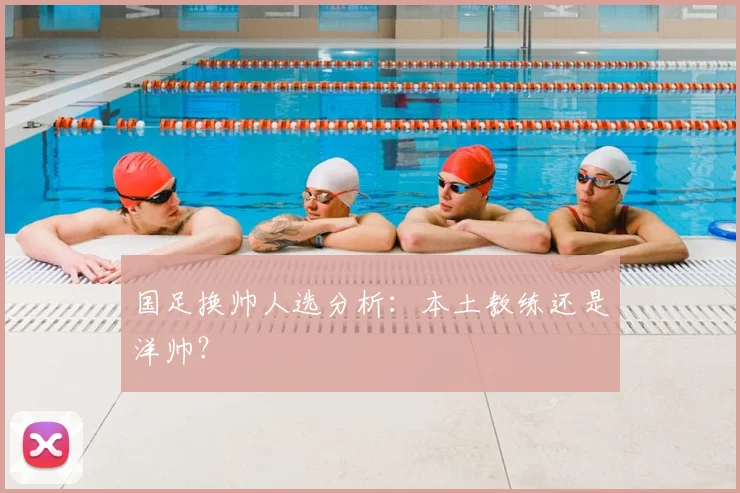 国足换帅人选分析:本土教练还是洋帅?