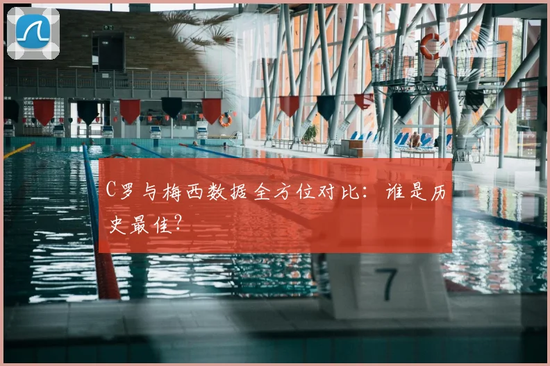 C罗与梅西数据全方位对比:谁是历史最佳?