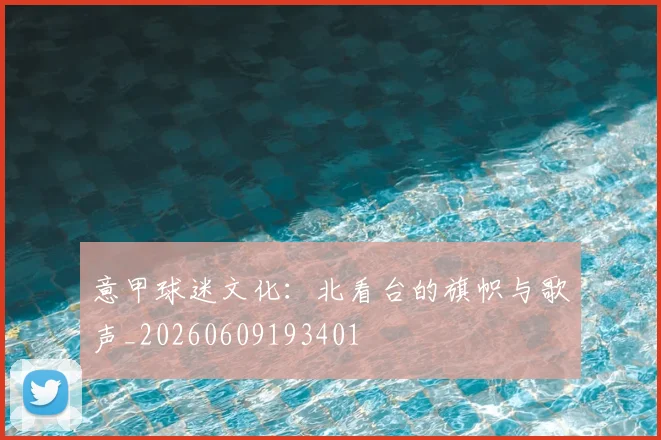 意甲球迷文化:北看台的旗帜与歌声_20260609193401