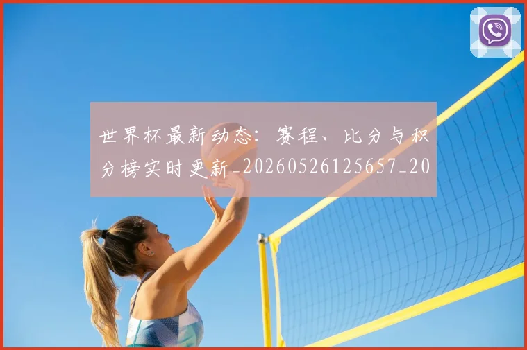 世界杯最新动态:赛程、比分与积分榜实时更新_20260526125657_20260607160551