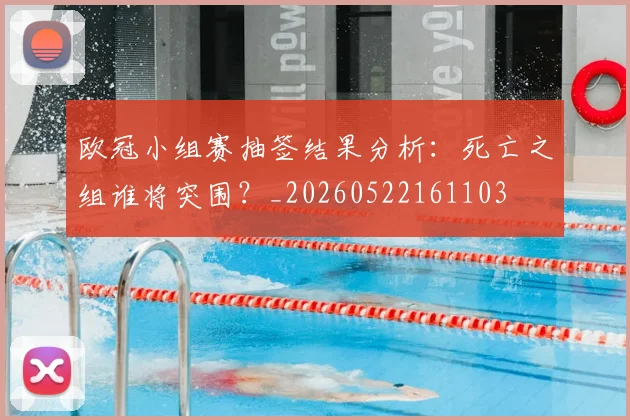 欧冠小组赛抽签结果分析:死亡之组谁将突围?_20260522161103