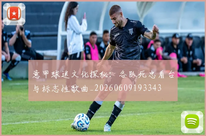 意甲球迷文化探秘:各队死忠看台与标志性歌曲_20260609193343
