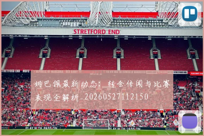 姆巴佩最新动态:转会传闻与比赛表现全解析_20260527112150