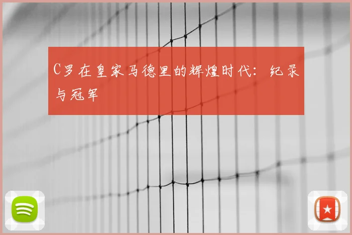 C罗在皇家马德里的辉煌时代:纪录与冠军